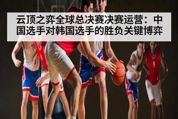 云顶之弈全球总决赛决赛运营：中国选手对韩国选手的胜负关键博弈