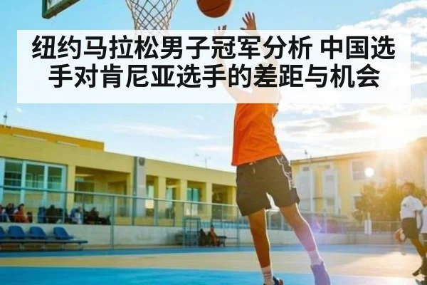 纽约马拉松男子冠军分析 中国选手对肯尼亚选手的差距与机会