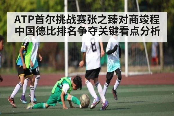 ATP首尔挑战赛张之臻对商竣程中国德比排名争夺关键看点分析